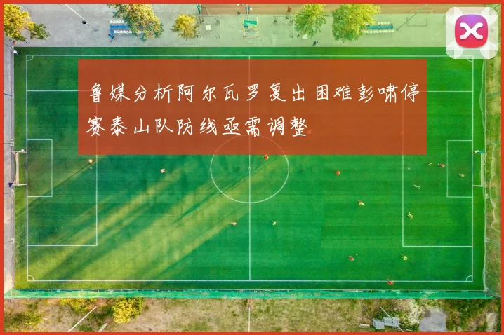 鲁媒分析阿尔瓦罗复出困难彭啸停赛泰山队防线亟需调整