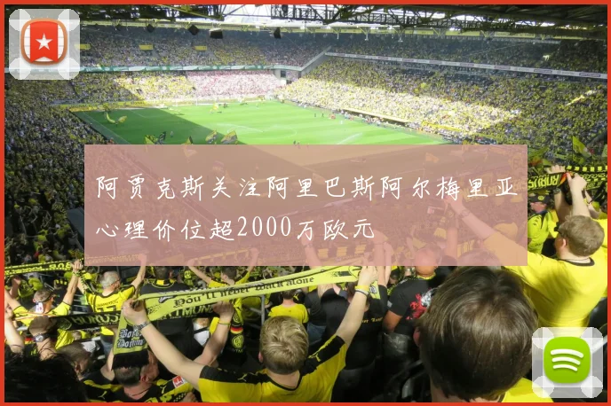 阿贾克斯关注阿里巴斯阿尔梅里亚心理价位超2000万欧元